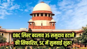 OBC लिस्ट में बड़ा फेरबदल! 35 समुदाय हटाने की सिफारिश, SC में भी शुरू हुई अहम सुनवाई